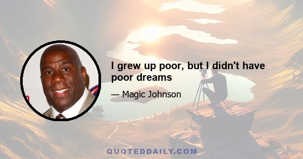 I grew up poor, but I didn't have poor dreams