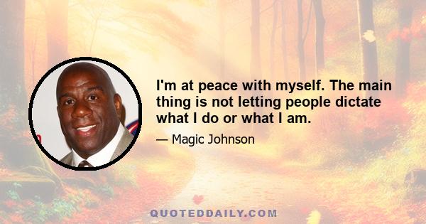 I'm at peace with myself. The main thing is not letting people dictate what I do or what I am.