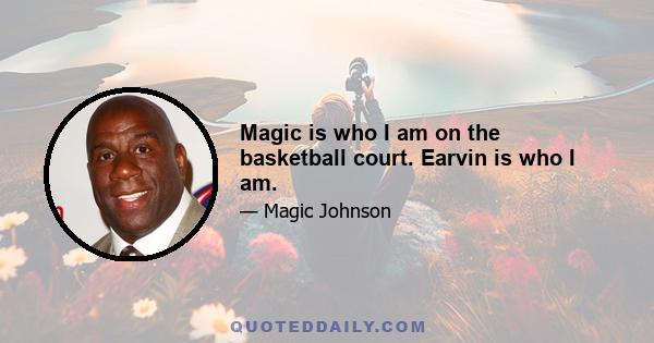 Magic is who I am on the basketball court. Earvin is who I am.