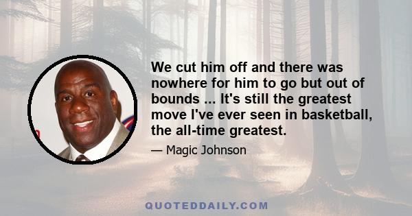 We cut him off and there was nowhere for him to go but out of bounds ... It's still the greatest move I've ever seen in basketball, the all-time greatest.
