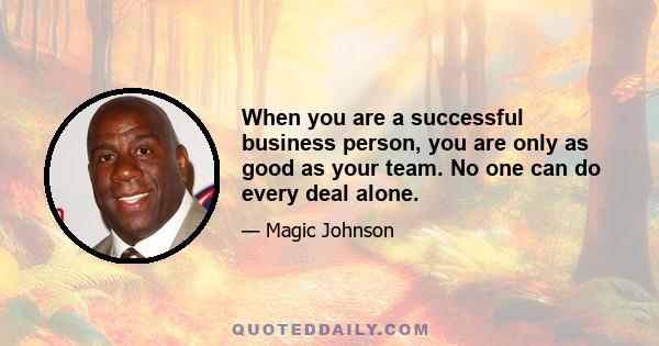 When you are a successful business person, you are only as good as your team. No one can do every deal alone.