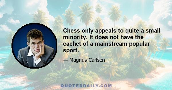 Chess only appeals to quite a small minority. It does not have the cachet of a mainstream popular sport.