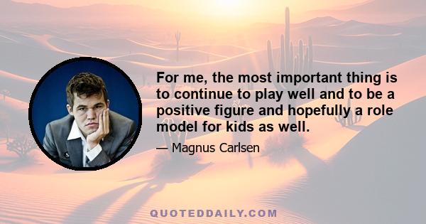 For me, the most important thing is to continue to play well and to be a positive figure and hopefully a role model for kids as well.