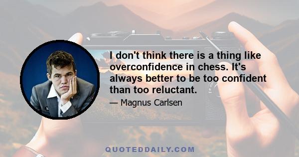 I don't think there is a thing like overconfidence in chess. It's always better to be too confident than too reluctant.