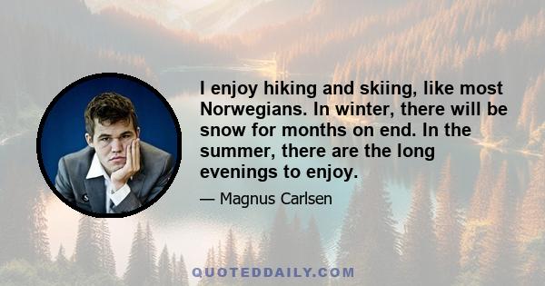 I enjoy hiking and skiing, like most Norwegians. In winter, there will be snow for months on end. In the summer, there are the long evenings to enjoy.