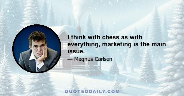 I think with chess as with everything, marketing is the main issue.