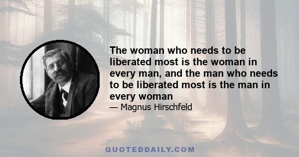 The woman who needs to be liberated most is the woman in every man, and the man who needs to be liberated most is the man in every woman