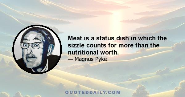 Meat is a status dish in which the sizzle counts for more than the nutritional worth.