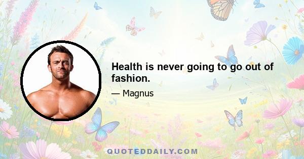 Health is never going to go out of fashion.