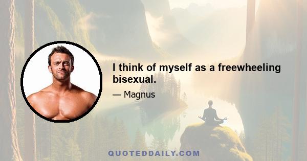 I think of myself as a freewheeling bisexual.