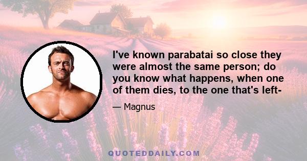 I've known parabatai so close they were almost the same person; do you know what happens, when one of them dies, to the one that's left-