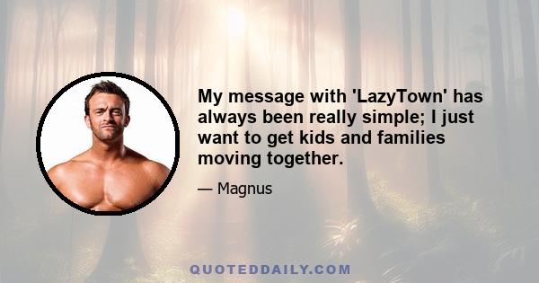 My message with 'LazyTown' has always been really simple; I just want to get kids and families moving together.