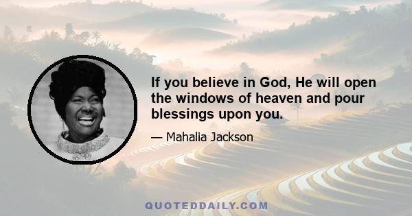 If you believe in God, He will open the windows of heaven and pour blessings upon you.