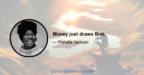 Money just draws flies.