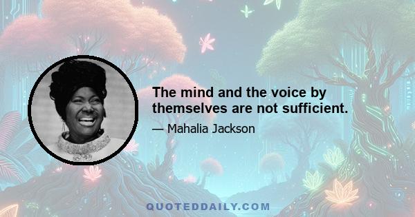 The mind and the voice by themselves are not sufficient.