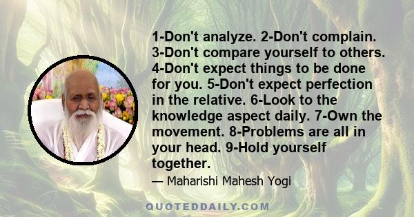 1-Don't analyze. 2-Don't complain. 3-Don't compare yourself to others. 4-Don't expect things to be done for you. 5-Don't expect perfection in the relative. 6-Look to the knowledge aspect daily. 7-Own the movement.