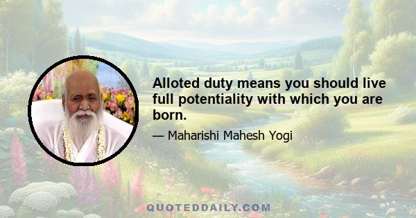 Alloted duty means you should live full potentiality with which you are born.