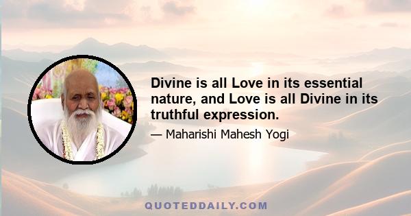 Divine is all Love in its essential nature, and Love is all Divine in its truthful expression.