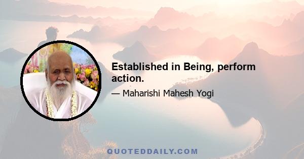 Established in Being, perform action.