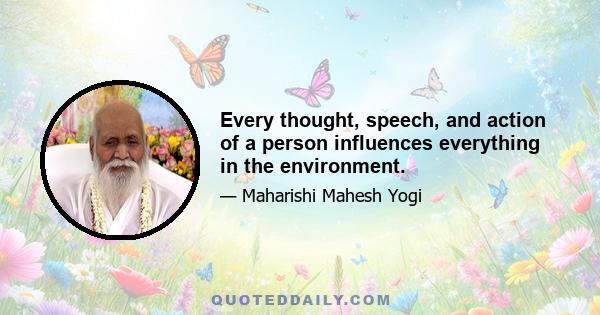 Every thought, speech, and action of a person influences everything in the environment.