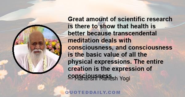 Great amount of scientific research is there to show that health is better because transcendental meditation deals with consciousness, and consciousness is the basic value of all the physical expressions. The entire