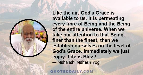 Like the air, God's Grace is available to us. It is permeating every fibre of Being and the Being of the entire universe. When we take our attention to that Being, finer than the finest, then we establish ourselves on