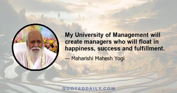 My University of Management will create managers who will float in happiness, success and fulfillment.