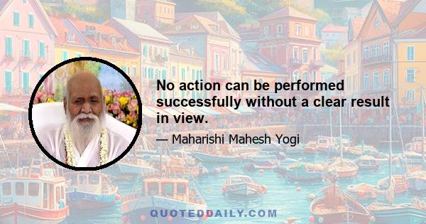 No action can be performed successfully without a clear result in view.