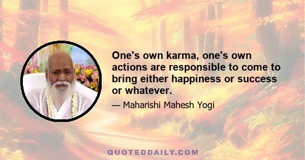 One's own karma, one's own actions are responsible to come to bring either happiness or success or whatever.