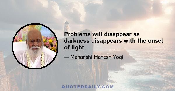 Problems will disappear as darkness disappears with the onset of light.