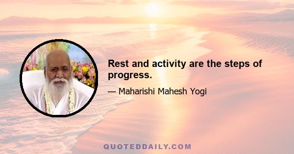 Rest and activity are the steps of progress.