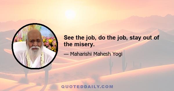 See the job, do the job, stay out of the misery.