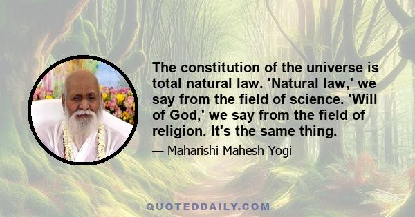 The constitution of the universe is total natural law. 'Natural law,' we say from the field of science. 'Will of God,' we say from the field of religion. It's the same thing.