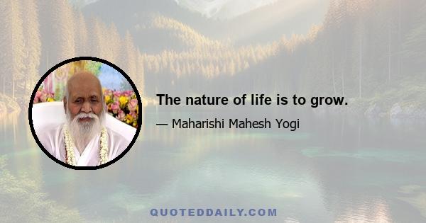 The nature of life is to grow.