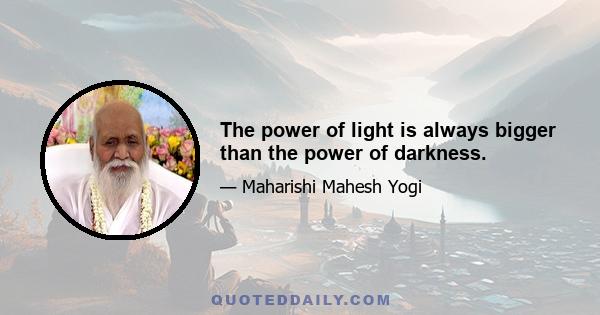 The power of light is always bigger than the power of darkness.