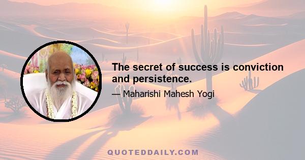 The secret of success is conviction and persistence.