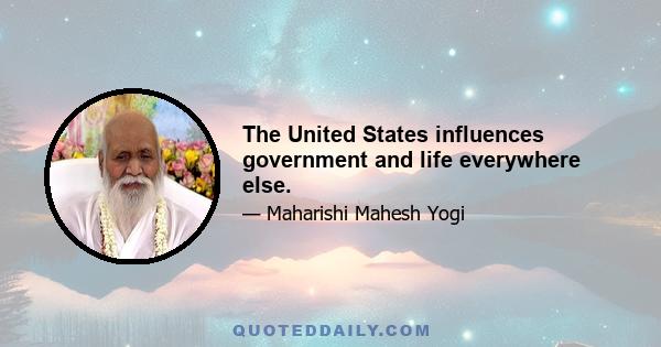 The United States influences government and life everywhere else.