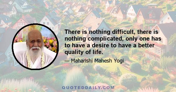 There is nothing difficult, there is nothing complicated, only one has to have a desire to have a better quality of life.