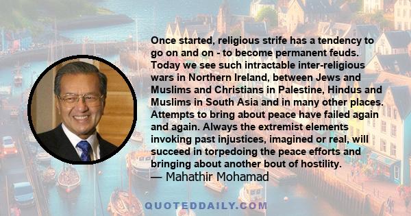 Once started, religious strife has a tendency to go on and on - to become permanent feuds. Today we see such intractable inter-religious wars in Northern Ireland, between Jews and Muslims and Christians in Palestine,