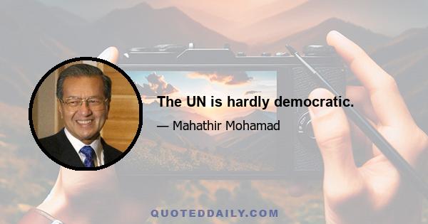 The UN is hardly democratic.