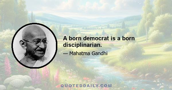 A born democrat is a born disciplinarian.