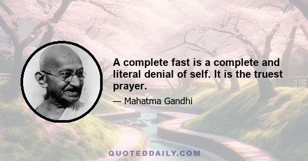 A complete fast is a complete and literal denial of self. It is the truest prayer.