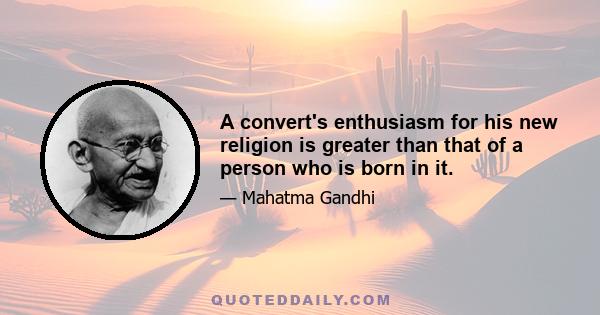 A convert's enthusiasm for his new religion is greater than that of a person who is born in it.