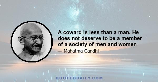 A coward is less than a man. He does not deserve to be a member of a society of men and women