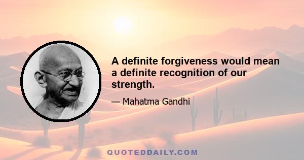 A definite forgiveness would mean a definite recognition of our strength.