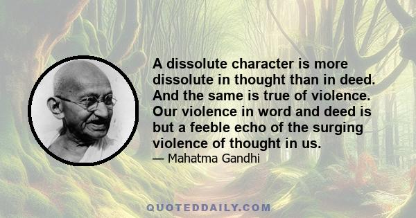 A dissolute character is more dissolute in thought than in deed. And the same is true of violence. Our violence in word and deed is but a feeble echo of the surging violence of thought in us.