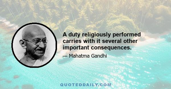 A duty religiously performed carries with it several other important consequences.