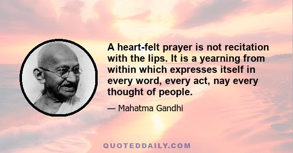 A heart-felt prayer is not recitation with the lips. It is a yearning from within which expresses itself in every word, every act, nay every thought of people.