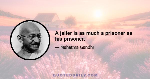 A jailer is as much a prisoner as his prisoner.