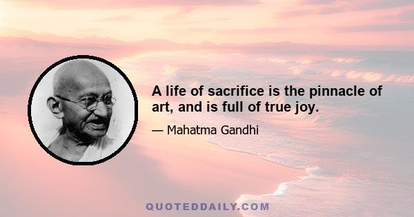 A life of sacrifice is the pinnacle of art, and is full of true joy.